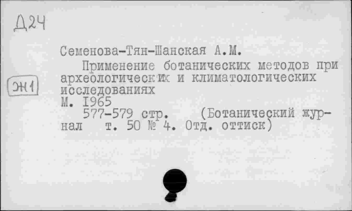 ﻿Д2Ч

Семенова-Тян-Шанская А.М.
Применение ботанических методов при археологические и климатологических исследованиях
М. 1965
577-579 стр. (Ботанический журнал т. 50 № 4. Отд. оттиск)